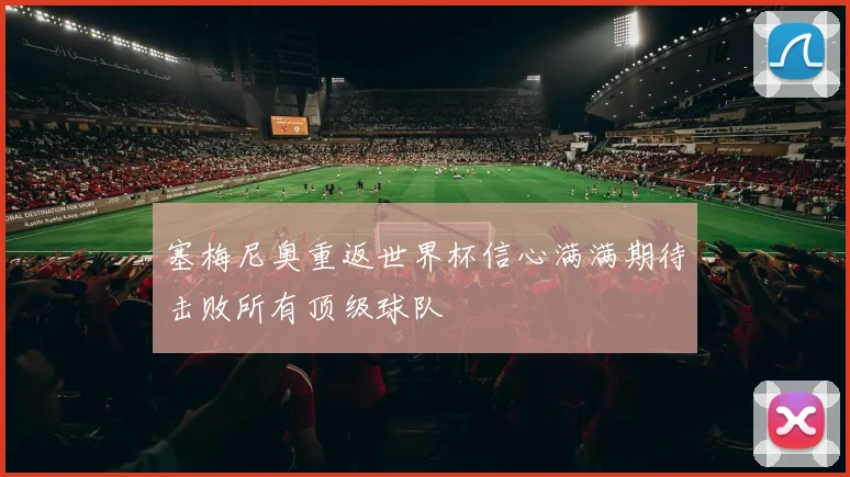 塞梅尼奥重返世界杯信心满满期待击败所有顶级球队