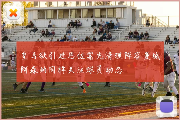 皇马欲引进恩佐需先清理阵容曼城阿森纳同样关注球员动态
