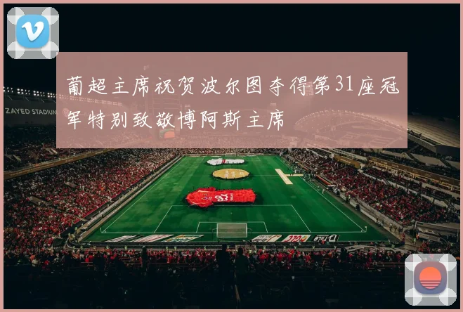 葡超主席祝贺波尔图夺得第31座冠军特别致敬博阿斯主席